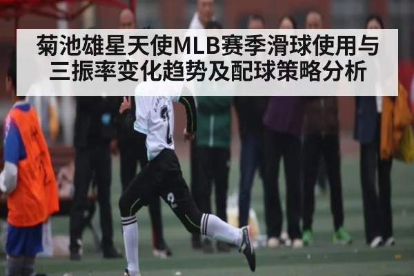 菊池雄星天使MLB赛季滑球使用与三振率变化趋势及配球策略分析 - kaiyun sports